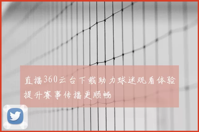 直播360云台下载助力球迷观看体验提升赛事传播更顺畅