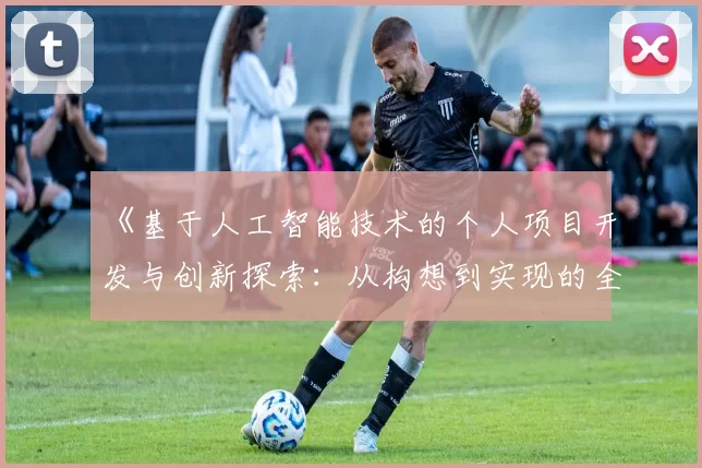 《基于人工智能技术的个人项目开发与创新探索:从构想到实现的全流程分析与实践》