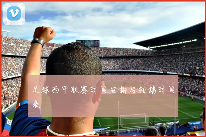 足球西甲联赛时间安排与转播时间表
