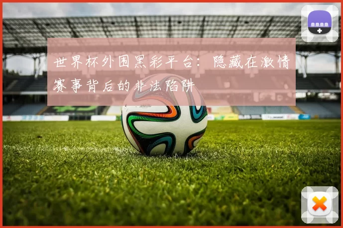 世界杯外围黑彩平台:隐藏在激情赛事背后的非法陷阱