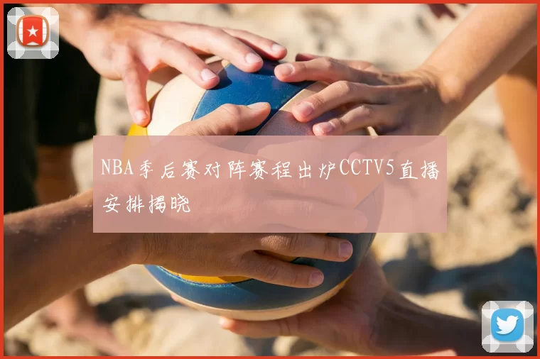 NBA季后赛对阵赛程出炉CCTV5直播安排揭晓