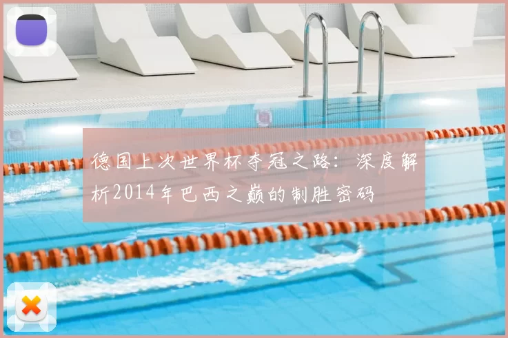 德国上次世界杯夺冠之路:深度解析2014年巴西之巅的制胜密码
