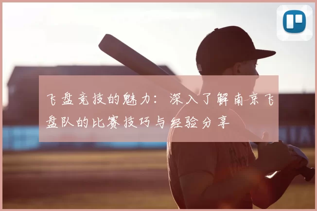 飞盘竞技的魅力:深入了解南京飞盘队的比赛技巧与经验分享