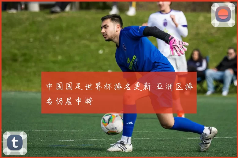 中国国足世界杯排名更新 亚洲区排名仍居中游