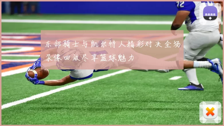 东部骑士与凯尔特人精彩对决全场录像回放尽享篮球魅力