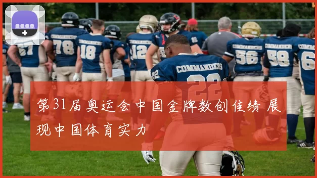 第31届奥运会中国金牌数创佳绩 展现中国体育实力