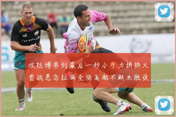 攻防博弈到最后一秒小牛力拼热火首战悬念拉满全场高潮不断决胜夜决战