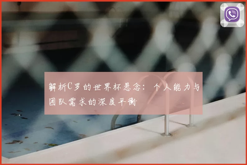 解析C罗的世界杯悬念：个人能力与团队需求的深度平衡