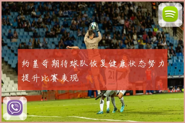 约基奇期待球队恢复健康状态努力提升比赛表现