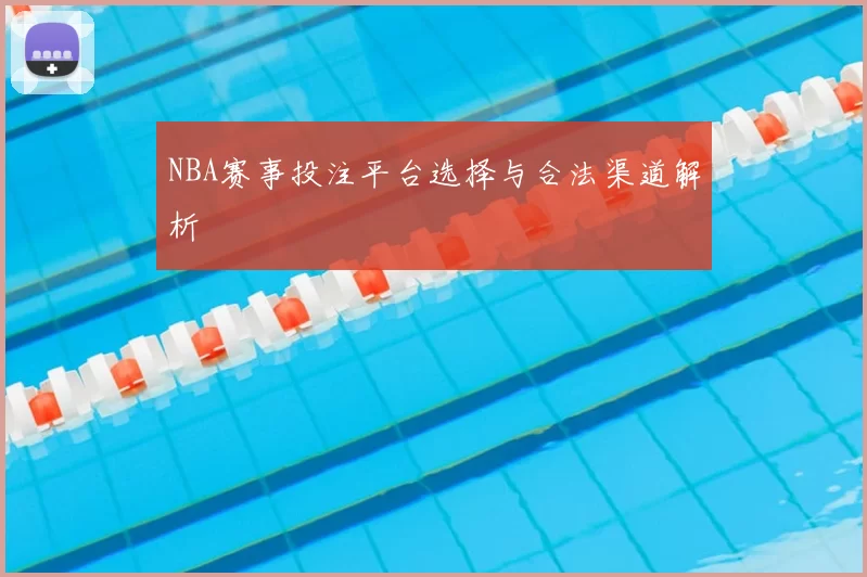 NBA赛事投注平台选择与合法渠道解析