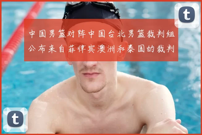 中国男篮对阵中国台北男篮裁判组公布来自菲律宾澳洲和泰国的裁判团队