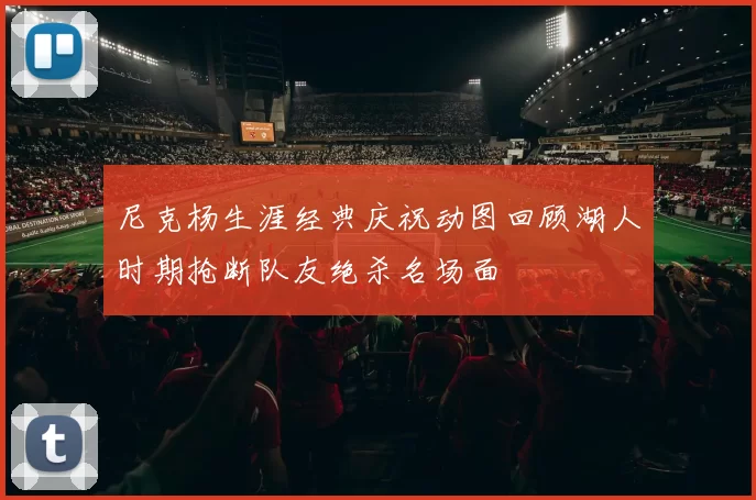 尼克杨生涯经典庆祝动图回顾湖人时期抢断队友绝杀名场面