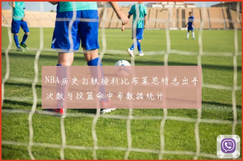 NBA历史打铁榜科比布莱恩特总出手次数与投篮命中率数据统计