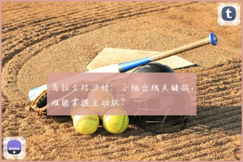 乌拉圭对沙特:小组出线关键战,谁能掌握主动权?