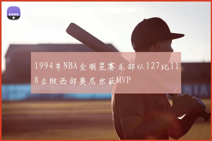 1994年NBA全明星赛东部以127比118击败西部奥尼尔获MVP