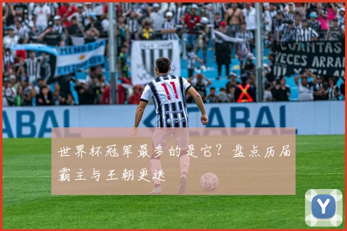 世界杯冠军最多的是它？盘点历届霸主与王朝更迭