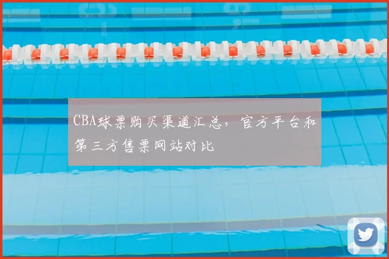 CBA球票购买渠道汇总,官方平台和第三方售票网站对比