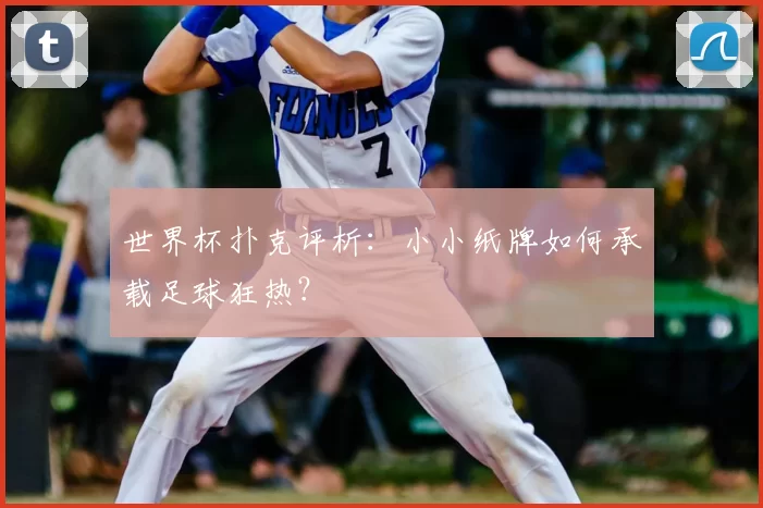 世界杯扑克评析:小小纸牌如何承载足球狂热?