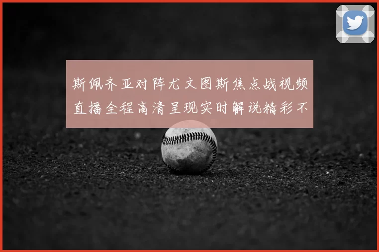 斯佩齐亚对阵尤文图斯焦点战视频直播全程高清呈现实时解说精彩不容错过
