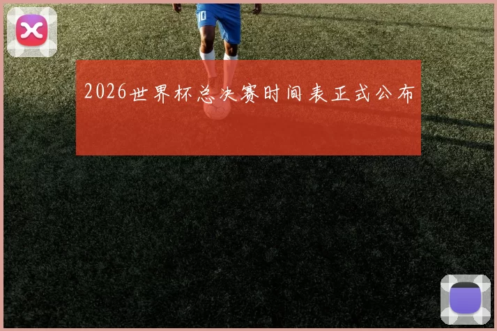 2026世界杯总决赛时间表正式公布