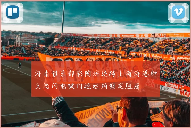河南俱乐部彩陶坊逆转上海海港钟义浩闪电破门迈达纳锁定胜局
