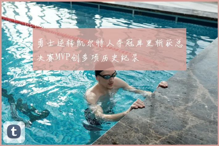 勇士逆转凯尔特人夺冠库里斩获总决赛MVP创多项历史纪录