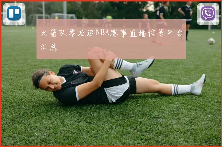 火箭队零延迟NBA赛事直播信号平台汇总