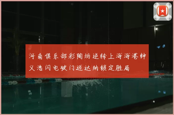 河南俱乐部彩陶坊逆转上海海港钟义浩闪电破门迈达纳锁定胜局