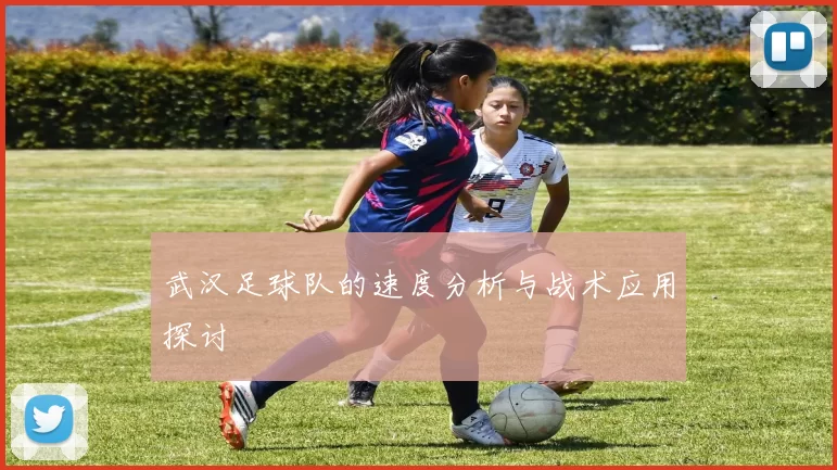 武汉足球队的速度分析与战术应用探讨