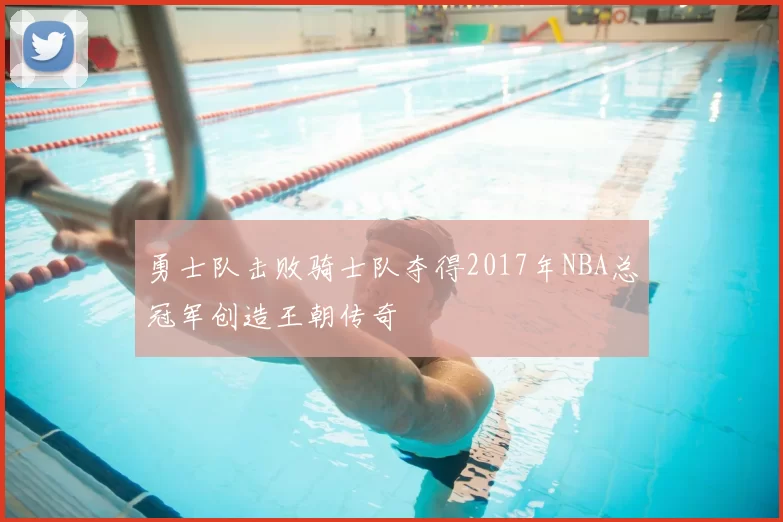 勇士队击败骑士队夺得2017年NBA总冠军创造王朝传奇