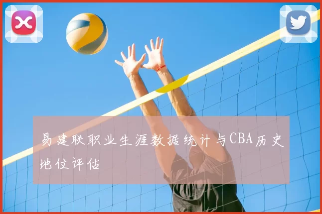 易建联职业生涯数据统计与CBA历史地位评估