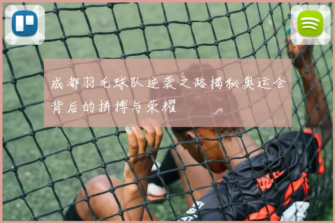成都羽毛球队逆袭之路揭秘奥运会背后的拼搏与荣耀