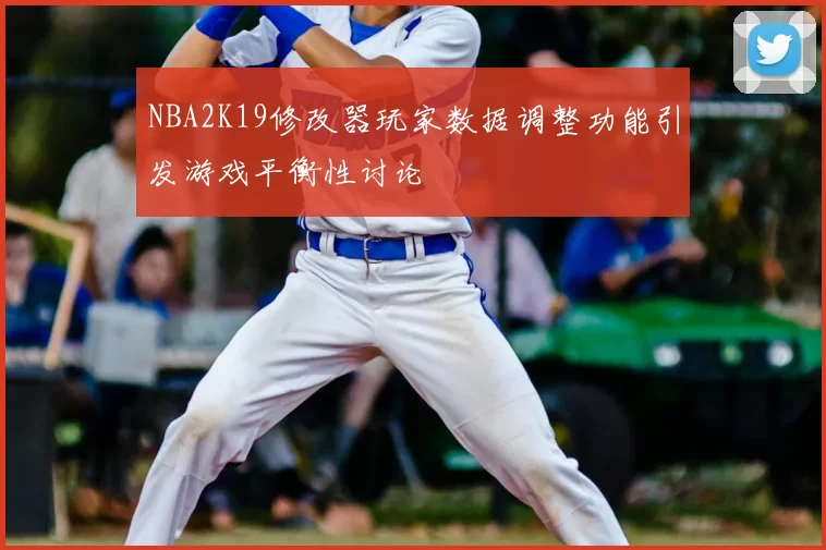 NBA2K19修改器玩家数据调整功能引发游戏平衡性讨论