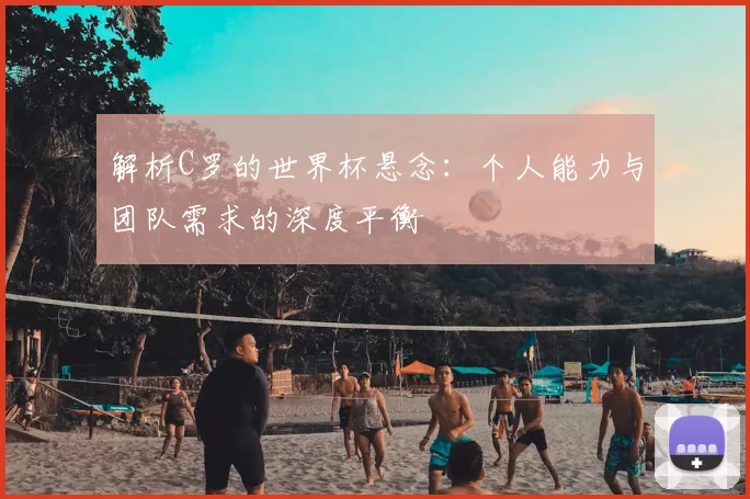 解析C罗的世界杯悬念：个人能力与团队需求的深度平衡