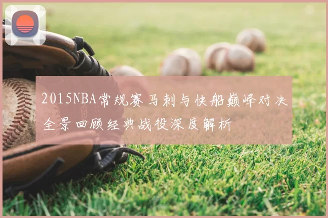 2015NBA常规赛马刺与快船巅峰对决全景回顾经典战役深度解析