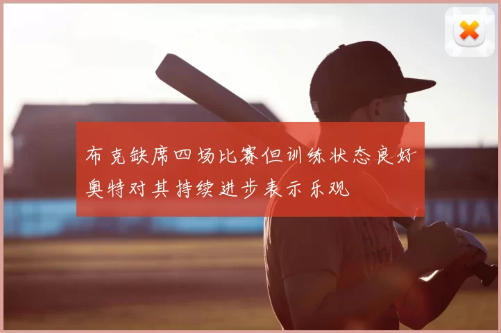 布克缺席四场比赛但训练状态良好奥特对其持续进步表示乐观
