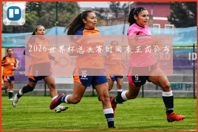 2026世界杯总决赛时间表正式公布