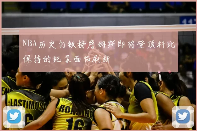 NBA历史打铁榜詹姆斯即将登顶科比保持的纪录面临刷新