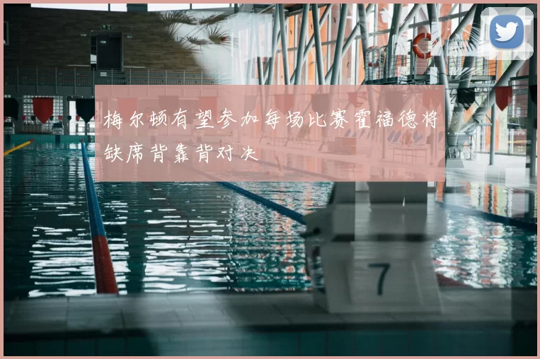 梅尔顿有望参加每场比赛霍福德将缺席背靠背对决