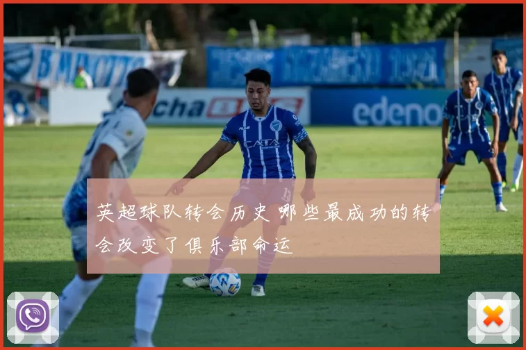 英超球队转会历史 哪些最成功的转会改变了俱乐部命运