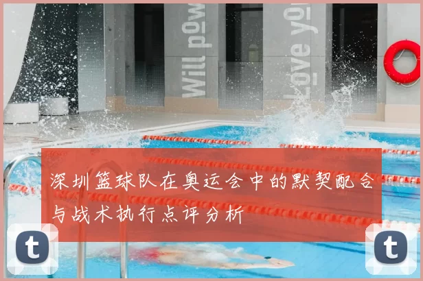 深圳篮球队在奥运会中的默契配合与战术执行点评分析