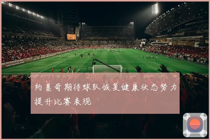 约基奇期待球队恢复健康状态努力提升比赛表现