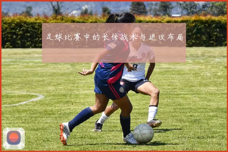 足球比赛中的长传战术与进攻布局