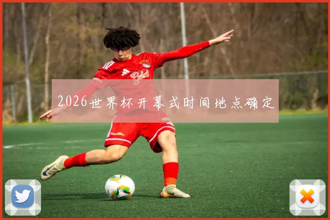 2026世界杯开幕式时间地点确定