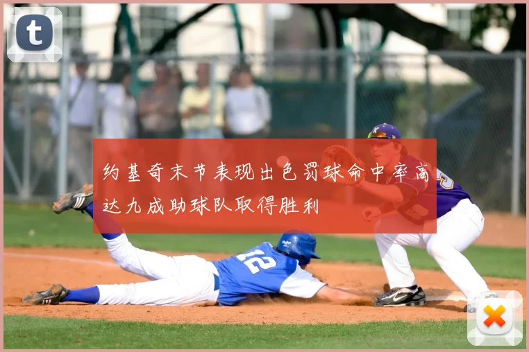 约基奇末节表现出色罚球命中率高达九成助球队取得胜利