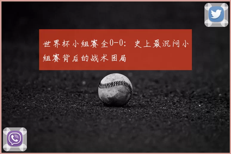 世界杯小组赛全0-0：史上最沉闷小组赛背后的战术困局