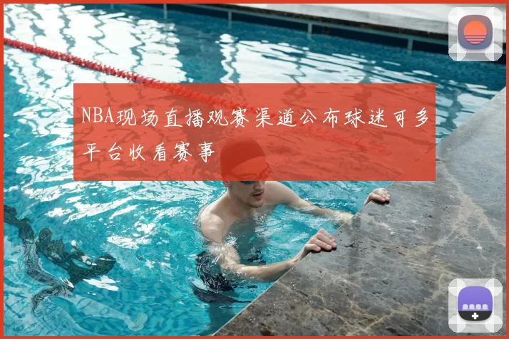 NBA现场直播观赛渠道公布球迷可多平台收看赛事
