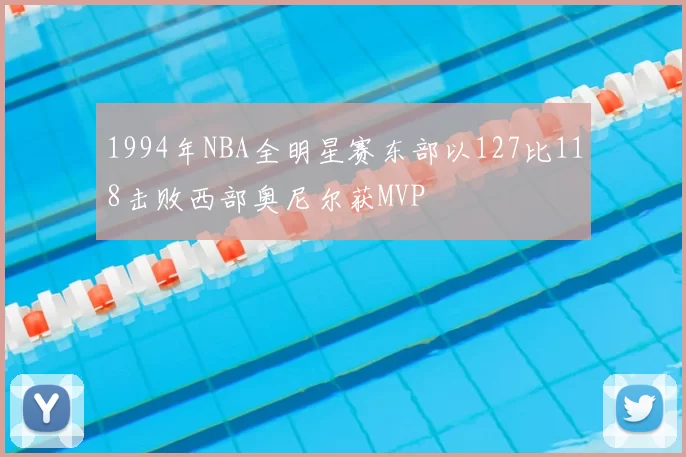 1994年NBA全明星赛东部以127比118击败西部奥尼尔获MVP