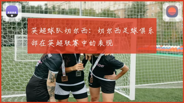 英超球队切尔西：切尔西足球俱乐部在英超联赛中的表现
