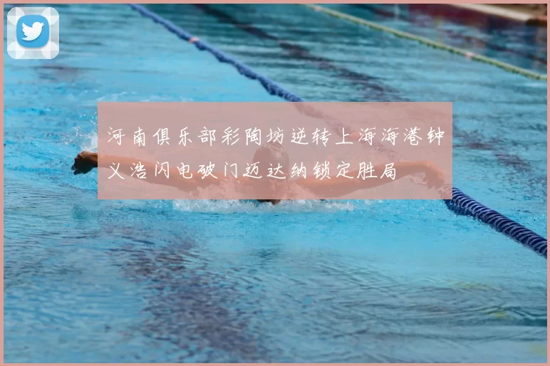 河南俱乐部彩陶坊逆转上海海港钟义浩闪电破门迈达纳锁定胜局